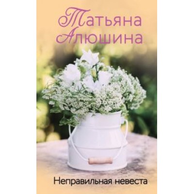 Татьяна Алюшина: Неправильная невеста Татьяна Алюшина: Неправильная невеста