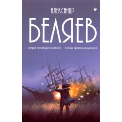 Александр Беляев: Собрание сочинений. В 8 томах. Том 1. Остров Погибших кораблей Александр Беляев: Собрание сочинений. В 8 томах. Том 1. Остров Погибших кораблей