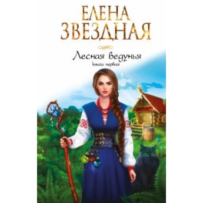 Елена Звездная: Лесная ведунья. Книга первая Елена Звездная: Лесная ведунья. Книга первая