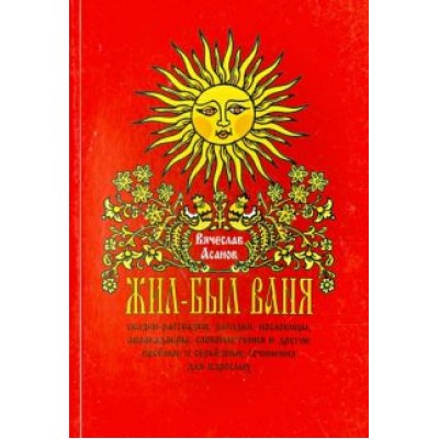 Вячеслав Асанов: Жил-был Ваня... Сказки-рассказки, пословицы, абракадабры для взрослых Вячеслав Асанов: Жил-был Ваня... Сказки-рассказки, пословицы, абракадабры для взрослых