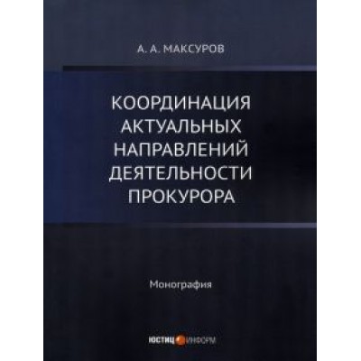 Алексей Максуров: Координация актуальных направлений деятельности прокурора. Монография Алексей Максуров: Координация актуальных направлений деятельности прокурора. Монография