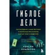 Уинсли Кларксон: Гиблое дело. Как раскрывают самые жестокие и запутанные преступления, если нет улик и свидетелей