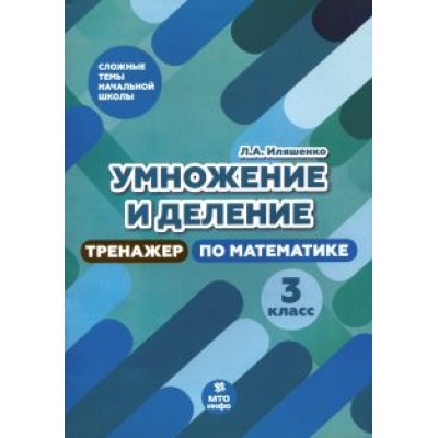 Людмила Иляшенко: Тренажер по математике. 3 класс. Умножение и деление Людмила Иляшенко: Тренажер по математике. 3 класс. Умножение и деление