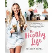 Jessica Sepel: The Healthy Life. A complete plan for glowing skin, a healthy gut, weight loss, better sleep