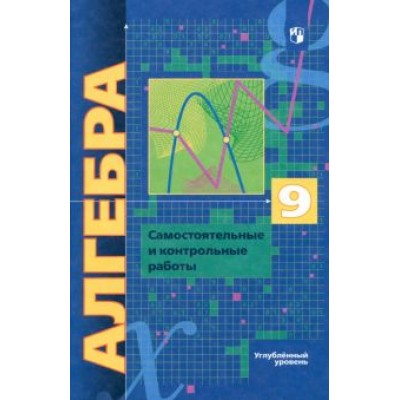 Мерзляк, Полонский, Якир: Алгебра. 9 класс. Самостоятельные и контрольные работы. Углубленный уровень. ФГОС Мерзляк, Полонский, Якир: Алгебра. 9 класс. Самостоятельные и контрольные работы. Углубленный уровень. ФГОС