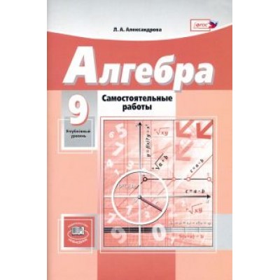 Лидия Александрова: Алгебра. 9 класс. Самостоятельные работы. К учебнику А.Г.Мордковича. Углубленный уровень. ФГОС Лидия Александрова: Алгебра. 9 класс. Самостоятельные работы. К учебнику А.Г.Мордковича. Углубленный уровень. ФГОС