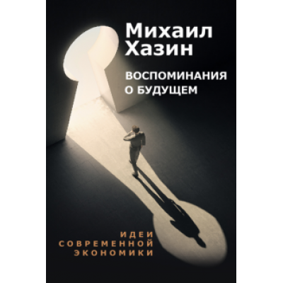 Михаил Хазин: Воспоминания о будущем. Идеи современной экономики Михаил Хазин: Воспоминания о будущем. Идеи современной экономики