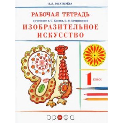 Валентина Богатырева: Изобразительное искусство. 1 класс. Рабочая тетрадь к учебнику В. С. Кузина, Э. И. Кубышкиной. ФГОС Валентина Богатырева: Изобразительное искусство. 1 класс. Рабочая тетрадь к учебнику В. С. Кузина, Э. И. Кубышкиной. ФГОС