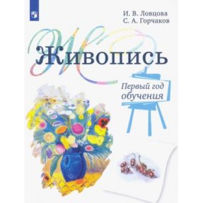 Ловцова, Горчаков: Живопись. 1 год обучения. Учебное пособие для дополнительного предпрофессионального образования Ловцова, Горчаков: Живопись. 1 год обучения. Учебное пособие для дополнительного предпрофессионального образования