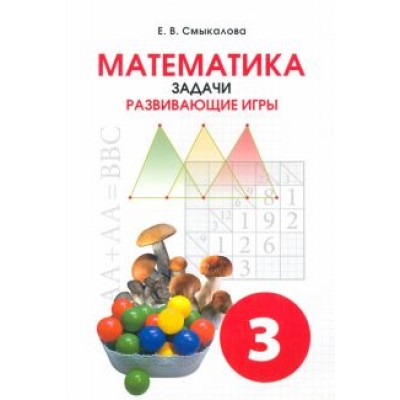 Е. Смыкалова: Математика. 3 класс. Задачи. Развивающие игры. Учебное пособие Е. Смыкалова: Математика. 3 класс. Задачи. Развивающие игры. Учебное пособие