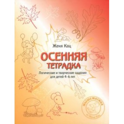 Евгения Кац: Осенняя тетрадка. Логические и творческие задания для детей 4-6 лет Евгения Кац: Осенняя тетрадка. Логические и творческие задания для детей 4-6 лет