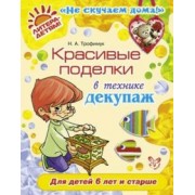 Наталья Трофимук: Красивые поделки в технике декупаж. Для детей от 6 лет и старше