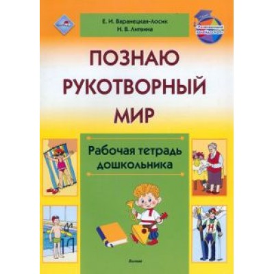 Варанецкая-Лосик, Литвина: Познаю рукотворный мир. Рабочая тетрадь дошкольника Варанецкая-Лосик, Литвина: Познаю рукотворный мир. Рабочая тетрадь дошкольника