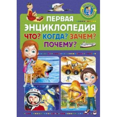 Первая энциклопедия. Что? Когда? Зачем? Почему? Первая энциклопедия. Что? Когда? Зачем? Почему?