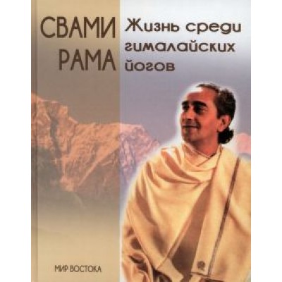 Свами Рама: Жизнь среди гималайских йогов. Духовные опыты Свами Рамы Свами Рама: Жизнь среди гималайских йогов. Духовные опыты Свами Рамы