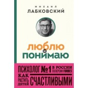 Михаил Лабковский: Люблю и понимаю. Как растить детей счастливыми и не сойти с ума от беспокойства