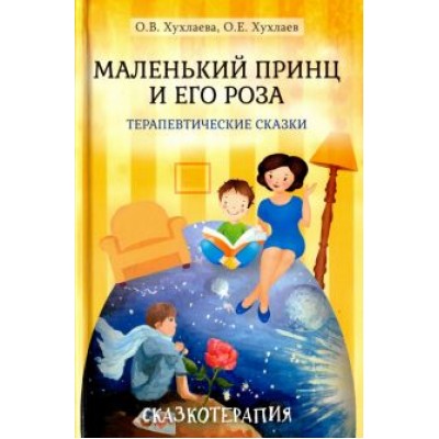 Хухлаева, Хухлаев: Маленький принц и его роза. Терапевтические сказки Хухлаева, Хухлаев: Маленький принц и его роза. Терапевтические сказки