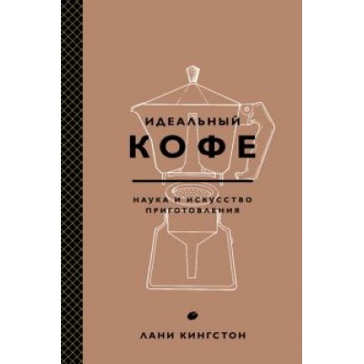 Лани Кингстон: Идеальный кофе. Наука и искусство приготовления Лани Кингстон: Идеальный кофе. Наука и искусство приготовления