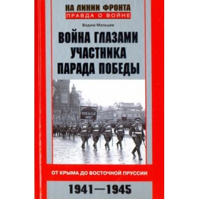 Вадим Мальцев: Война глазами участника парада Победы. От Крыма до Восточной Пруссии. 1941 - 1945 Вадим Мальцев: Война глазами участника парада Победы. От Крыма до Восточной Пруссии. 1941 - 1945