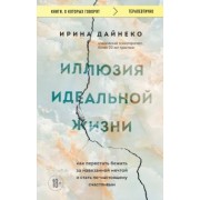 Ирина Дайнеко: Иллюзия идеальной жизни. Как перестать бежать за навязанной мечтой и стать по-настоящему счастливым