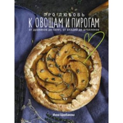 Инна Щербакова: Про любовь к овощам и пирогам. От драников до галет, от оладьев до штолленов Инна Щербакова: Про любовь к овощам и пирогам. От драников до галет, от оладьев до штолленов