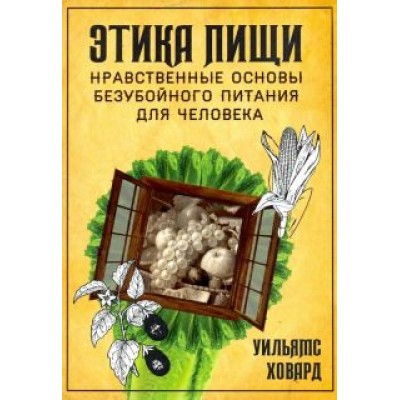Ховард Уильямс: Этика пищи, или Нравственные основы безубойного питания для человека Ховард Уильямс: Этика пищи, или Нравственные основы безубойного питания для человека