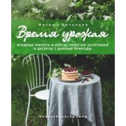 Наташа Сеченова: Время урожая. Ягодные пироги и кексы, простые заготовки и десерты с дарами природы