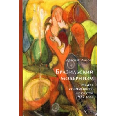 Араси Амарал: Бразильский модернизм. Неделя современного искусства 1922 года Араси Амарал: Бразильский модернизм. Неделя современного искусства 1922 года