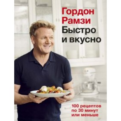 Гордон Рамзи: Быстро и вкусно. 100 рецептов по 30 минут или меньше Гордон Рамзи: Быстро и вкусно. 100 рецептов по 30 минут или меньше