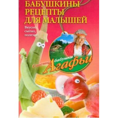 Агафья Звонарева: Бабушкины рецепты для малышей. Вкусно, сытно, полезно Агафья Звонарева: Бабушкины рецепты для малышей. Вкусно, сытно, полезно