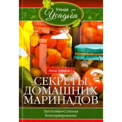 Анна Зорина: Секреты домашних маринадов. Заготовки, соленья, консервирование Анна Зорина: Секреты домашних маринадов. Заготовки, соленья, консервирование