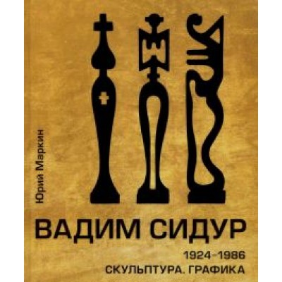 Юрий Маркин: Вадим Сидур. 1924-1986. Скульптура. Графика Юрий Маркин: Вадим Сидур. 1924-1986. Скульптура. Графика