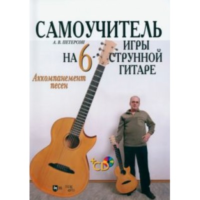 Александр Петерсон: Самоучитель игры на шестиструнной гитаре. Аккомпанемент песен. Учебное пособие +CD Александр Петерсон: Самоучитель игры на шестиструнной гитаре. Аккомпанемент песен. Учебное пособие +CD