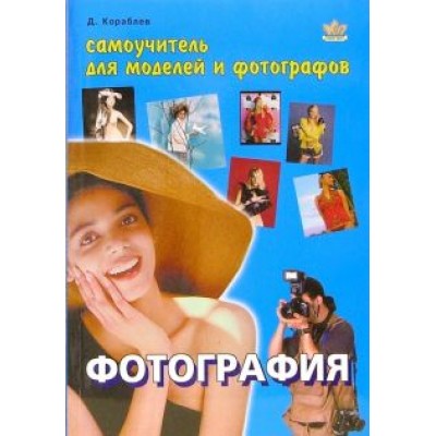 Дмитрий Кораблев: Фотография. Самоучитель для моделей и фотографов Дмитрий Кораблев: Фотография. Самоучитель для моделей и фотографов