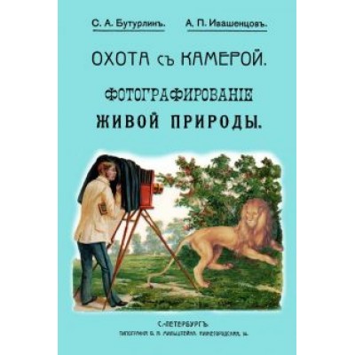 Бутурлин, Ивашенцов: Охота с камерой. Фотографирование живой природы. В 2-х частях Бутурлин, Ивашенцов: Охота с камерой. Фотографирование живой природы. В 2-х частях