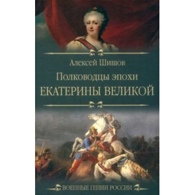Алексей Шишов: Полководцы эпохи Екатерины Великой Алексей Шишов: Полководцы эпохи Екатерины Великой