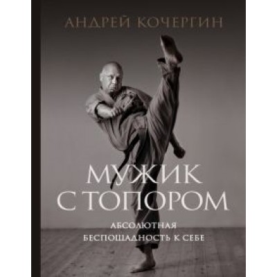 Андрей Кочергин: Мужик с топором. Абсолютная беспощадность к себе Андрей Кочергин: Мужик с топором. Абсолютная беспощадность к себе