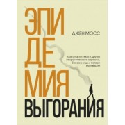 Дженнифер Мосс: Эпидемия выгорания. Как спасти себя и других от хронического стресса, бессонницы и потери мотивации