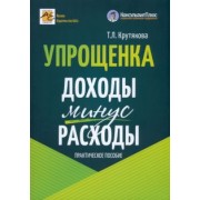 Татьяна Крутякова: Упрощенка. Доходы минус расходы. Практическое пособие