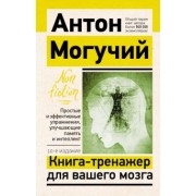 Антон Могучий: Книга-тренажер для вашего мозга. Простые и эффективные упражнения, улучшающие память и интеллект