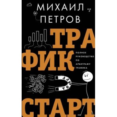 Михаил Петров: Трафик. Старт. Полное руководство по арбитражу трафика Михаил Петров: Трафик. Старт. Полное руководство по арбитражу трафика