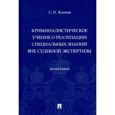 Сергей Жданов: Криминалистическое учение о реализации специальных знаний вне судебной экспертизы. Монография Сергей Жданов: Криминалистическое учение о реализации специальных знаний вне судебной экспертизы. Монография