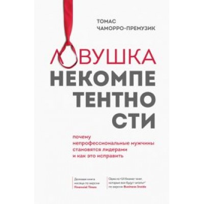 Томас Чаморро-Премузик: Ловушка некомпетентности. Почему непрофессиональные мужчины становятся лидерами и как это исправить Томас Чаморро-Премузик: Ловушка некомпетентности. Почему непрофессиональные мужчины становятся лидерами и как это исправить
