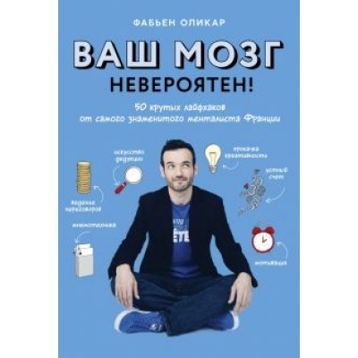 Фабьен Оликар: Ваш мозг невероятен! 50 крутых лайфхаков от самого знаменитого менталиста Франции Фабьен Оликар: Ваш мозг невероятен! 50 крутых лайфхаков от самого знаменитого менталиста Франции