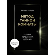 Михаил Павлов: Метод Тайной Комнаты. Техника исполнения желаний