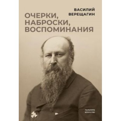 Василий Верещагин: Очерки, наброски, воспоминания Василий Верещагин: Очерки, наброски, воспоминания