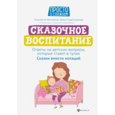 Финченко, Севостьянова: Сказочное воспитание. Ответы на детские вопросы, которые ставят в тупик. Сказки вместо нотаций Финченко, Севостьянова: Сказочное воспитание. Ответы на детские вопросы, которые ставят в тупик. Сказки вместо нотаций