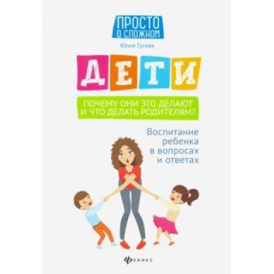 Юлия Гусева: Дети. Почему они это делают и что делать родителям? Воспитание ребенка в вопросах и ответах Юлия Гусева: Дети. Почему они это делают и что делать родителям? Воспитание ребенка в вопросах и ответах