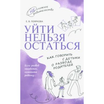 Елена Пояркова: Уйти нельзя остаться. Как говорить с детьми о разводе родителей Елена Пояркова: Уйти нельзя остаться. Как говорить с детьми о разводе родителей