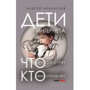 Андрей Афанасьев: Дети интернета, что они смотрят и кто ими управляет (дополненное издание)